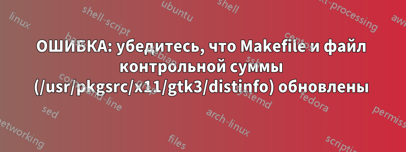 ОШИБКА: убедитесь, что Makefile и файл контрольной суммы (/usr/pkgsrc/x11/gtk3/distinfo) обновлены