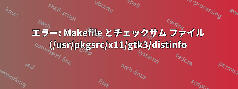 エラー: Makefile とチェックサム ファイル (/usr/pkgsrc/x11/gtk3/distinfo) が最新であることを確認してください