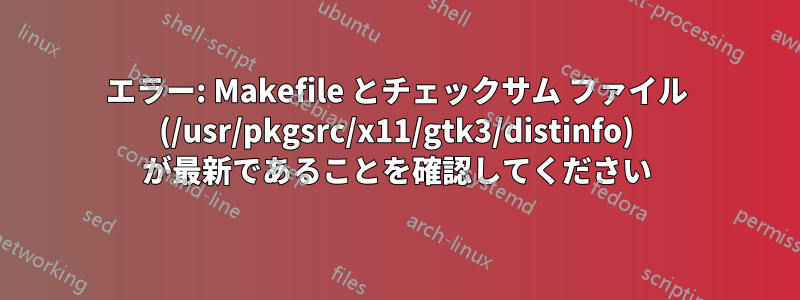 エラー: Makefile とチェックサム ファイル (/usr/pkgsrc/x11/gtk3/distinfo) が最新であることを確認してください