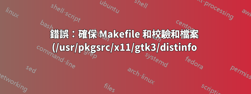 錯誤:確保 Makefile 和校驗和檔案 (/usr/pkgsrc/x11/gtk3/distinfo) 是最新的