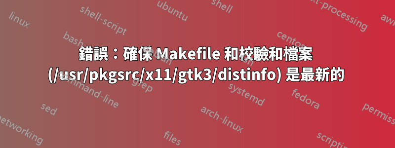 錯誤：確保 Makefile 和校驗和檔案 (/usr/pkgsrc/x11/gtk3/distinfo) 是最新的