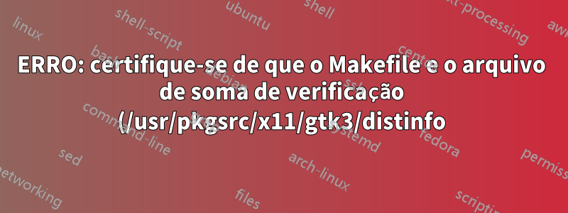 ERRO: certifique-se de que o Makefile e o arquivo de soma de verificação (/usr/pkgsrc/x11/gtk3/distinfo) estejam atualizados
