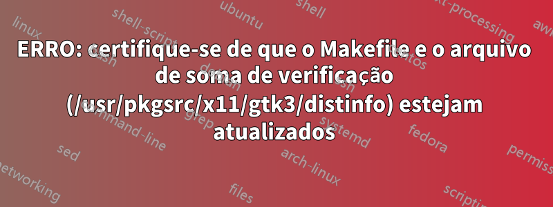 ERRO: certifique-se de que o Makefile e o arquivo de soma de verificação (/usr/pkgsrc/x11/gtk3/distinfo) estejam atualizados