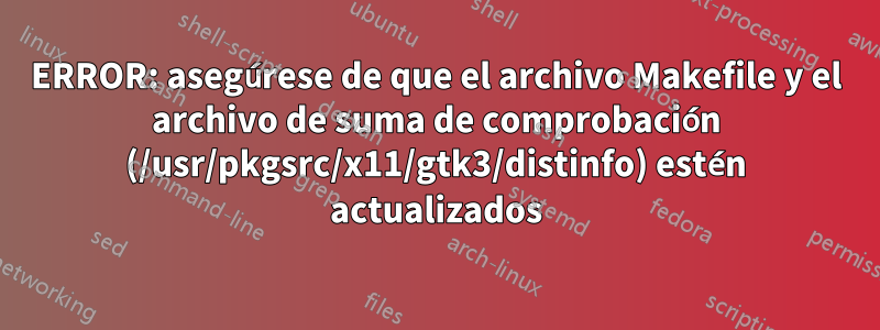 ERROR: asegúrese de que el archivo Makefile y el archivo de suma de comprobación (/usr/pkgsrc/x11/gtk3/distinfo) estén actualizados