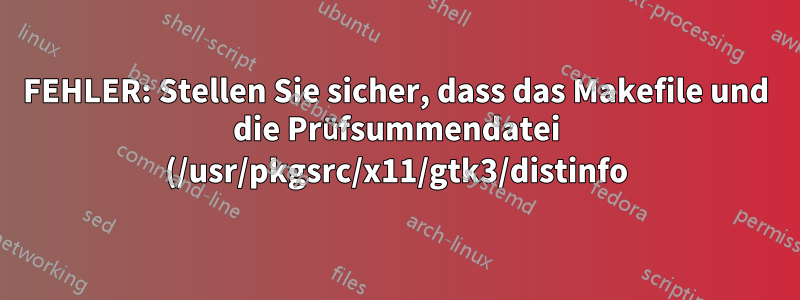 FEHLER: Stellen Sie sicher, dass das Makefile und die Prüfsummendatei (/usr/pkgsrc/x11/gtk3/distinfo) auf dem neuesten Stand sind