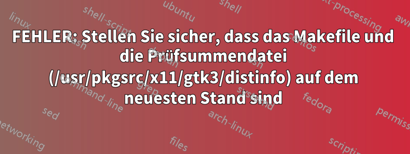 FEHLER: Stellen Sie sicher, dass das Makefile und die Prüfsummendatei (/usr/pkgsrc/x11/gtk3/distinfo) auf dem neuesten Stand sind