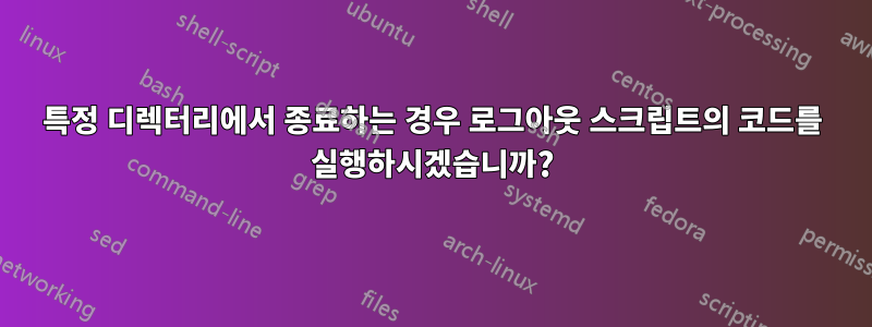 특정 디렉터리에서 종료하는 경우 로그아웃 스크립트의 코드를 실행하시겠습니까?