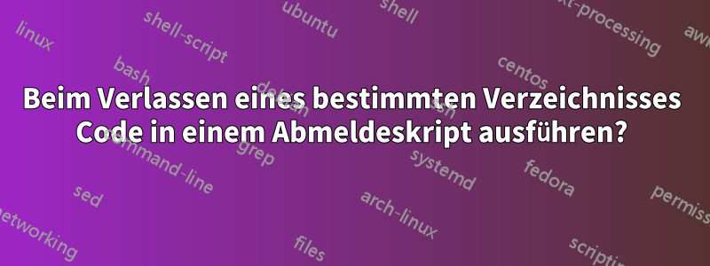 Beim Verlassen eines bestimmten Verzeichnisses Code in einem Abmeldeskript ausführen?