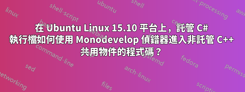 在 Ubuntu Linux 15.10 平台上，託管 C# 執行檔如何使用 Monodevelop 偵錯器進入非託管 C++ 共用物件的程式碼？