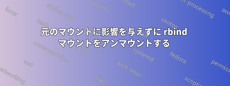 元のマウントに影響を与えずに rbind マウントをアンマウントする