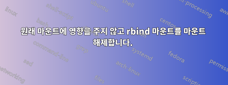 원래 마운트에 영향을 주지 않고 rbind 마운트를 마운트 해제합니다.
