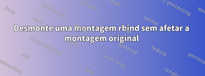 Desmonte uma montagem rbind sem afetar a montagem original