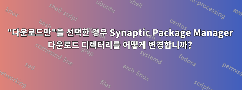 "다운로드만"을 선택한 경우 Synaptic Package Manager 다운로드 디렉터리를 어떻게 변경합니까?