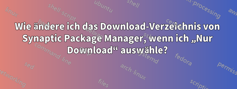 Wie ändere ich das Download-Verzeichnis von Synaptic Package Manager, wenn ich „Nur Download“ auswähle?