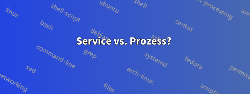 Service vs. Prozess?