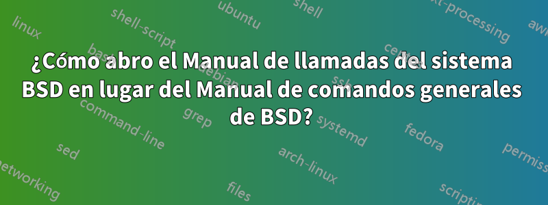 ¿Cómo abro el Manual de llamadas del sistema BSD en lugar del Manual de comandos generales de BSD?