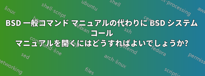 BSD 一般コマンド マニュアルの代わりに BSD システム コール マニュアルを開くにはどうすればよいでしょうか?