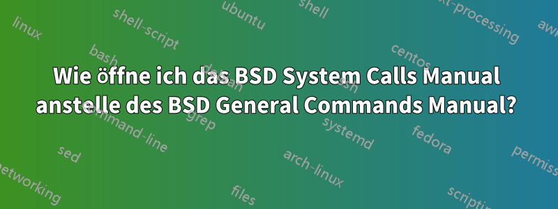 Wie öffne ich das BSD System Calls Manual anstelle des BSD General Commands Manual?