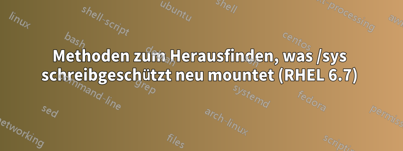 Methoden zum Herausfinden, was /sys schreibgeschützt neu mountet (RHEL 6.7)