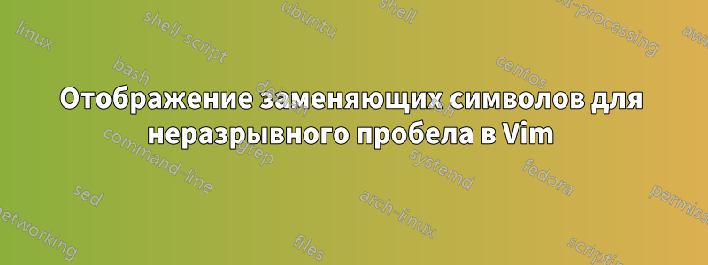 Отображение заменяющих символов для неразрывного пробела в Vim
