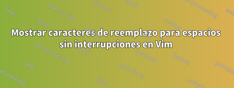 Mostrar caracteres de reemplazo para espacios sin interrupciones en Vim