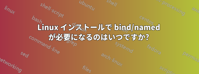 Linux インストールで bind/named が必要になるのはいつですか?