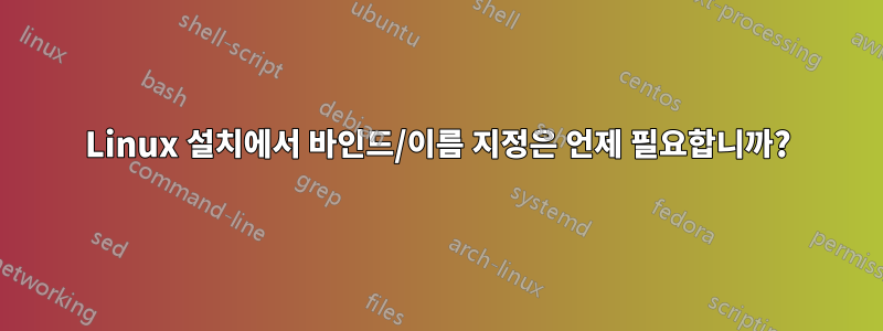 Linux 설치에서 바인드/이름 지정은 언제 필요합니까?