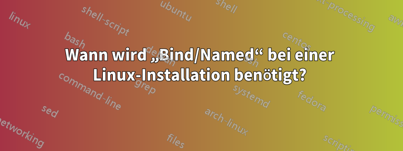 Wann wird „Bind/Named“ bei einer Linux-Installation benötigt?