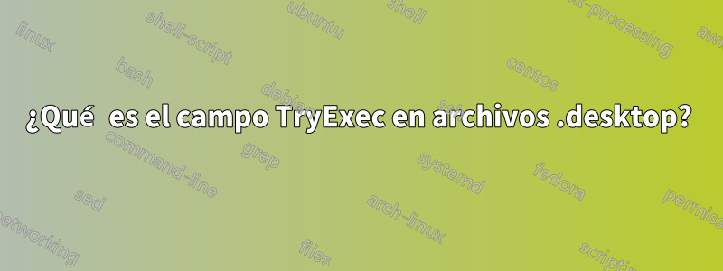 ¿Qué es el campo TryExec en archivos .desktop?