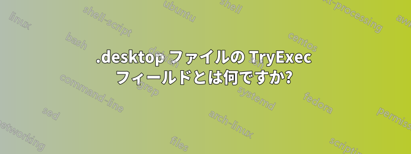 .desktop ファイルの TryExec フィールドとは何ですか?