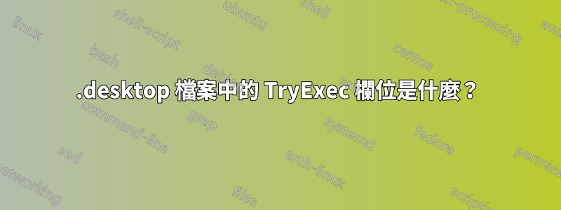 .desktop 檔案中的 TryExec 欄位是什麼？