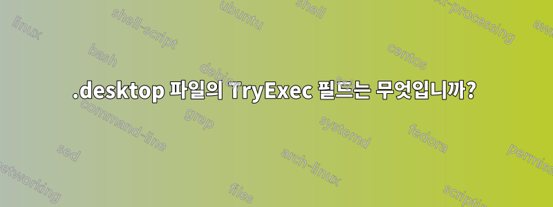 .desktop 파일의 TryExec 필드는 무엇입니까?