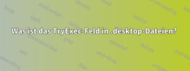 Was ist das TryExec-Feld in .desktop-Dateien?