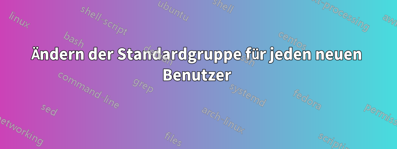Ändern der Standardgruppe für jeden neuen Benutzer