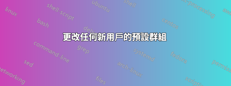 更改任何新用戶的預設群組