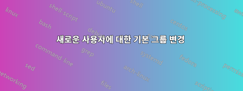 새로운 사용자에 대한 기본 그룹 변경