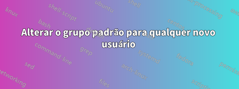 Alterar o grupo padrão para qualquer novo usuário