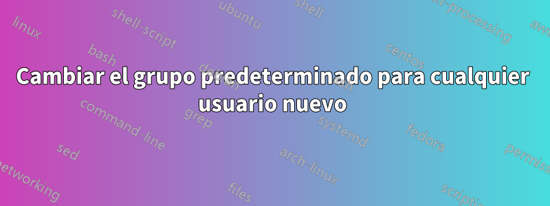 Cambiar el grupo predeterminado para cualquier usuario nuevo