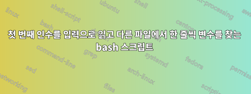 첫 번째 인수를 입력으로 읽고 다른 파일에서 한 줄씩 변수를 찾는 bash 스크립트