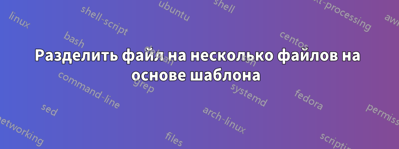 Разделить файл на несколько файлов на основе шаблона 