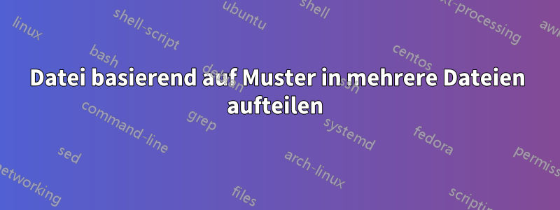 Datei basierend auf Muster in mehrere Dateien aufteilen 