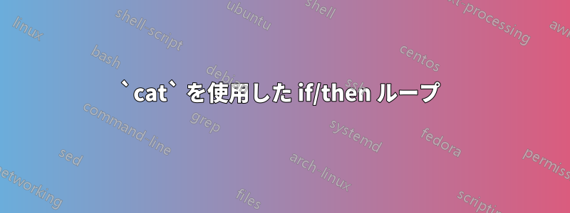 `cat` を使用した if/then ループ 
