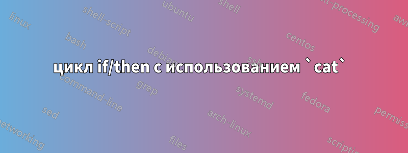 цикл if/then с использованием `cat` 
