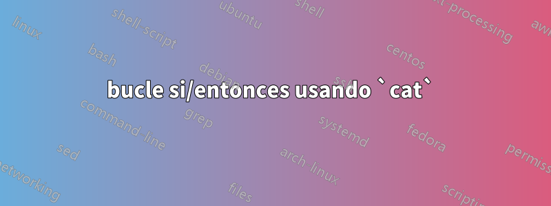 bucle si/entonces usando `cat` 
