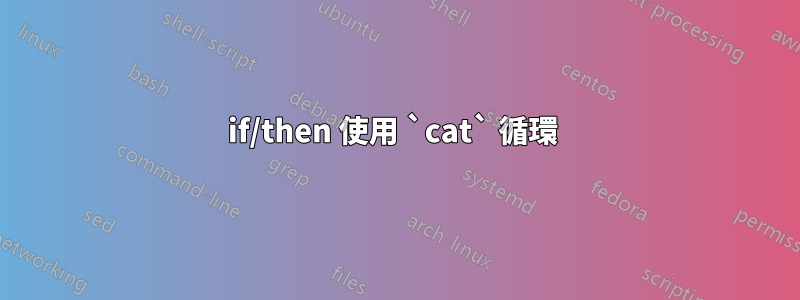 if/then 使用 `cat` 循環 