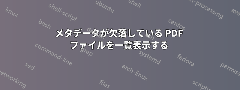 メタデータが欠落している PDF ファイルを一覧表示する