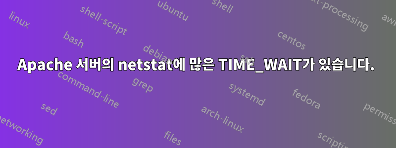 Apache 서버의 netstat에 많은 TIME_WAIT가 있습니다.