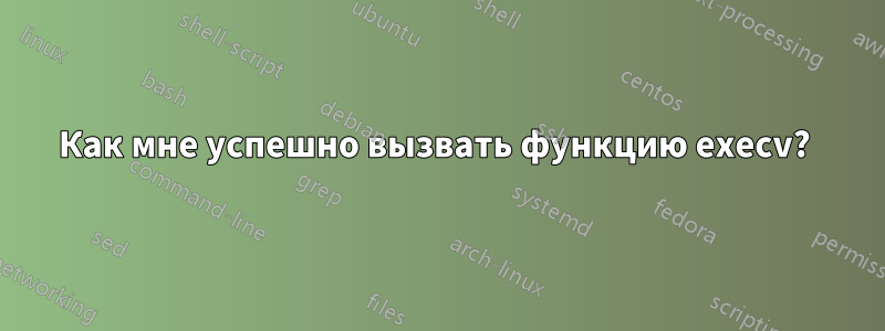 Как мне успешно вызвать функцию execv?