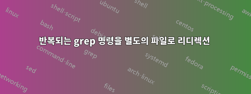 반복되는 grep 명령을 별도의 파일로 리디렉션