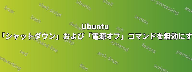 Ubuntu で「シャットダウン」および「電源オフ」コマンドを無効にする